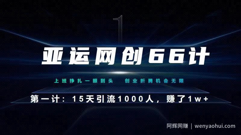 亚运网创66计第1计：企业微信全自动引流大法，15天引流1000人，收益1W+