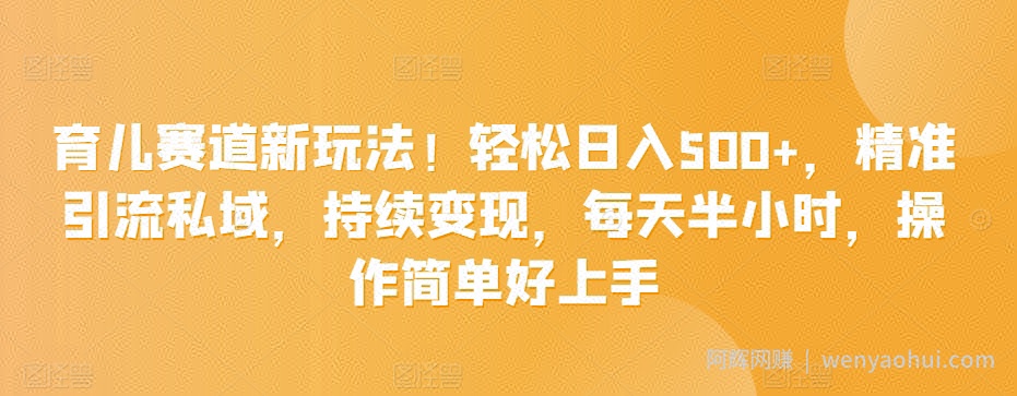 育儿赛道新玩法！轻松日入500+，精准引流私域，持续变现，每天半小时，操作简单好上手