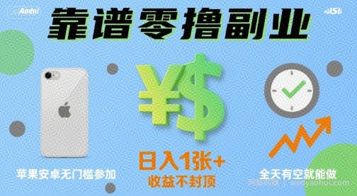 靠谱零撸副业，全天有空就能做，日入1张+收益不封顶，苹果安卓无门槛参加