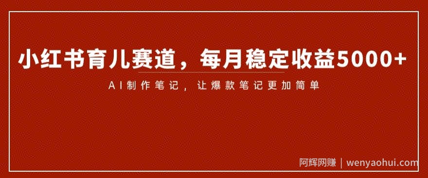 小红书育儿赛道，每月稳定收益5000+，AI制作笔记让爆款笔记更加简单【揭秘】