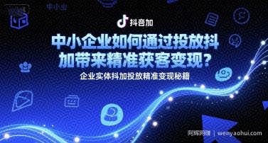 中小企业如何通过投放抖加带来精准获客变现？企业实体抖加投放精准变现秘籍