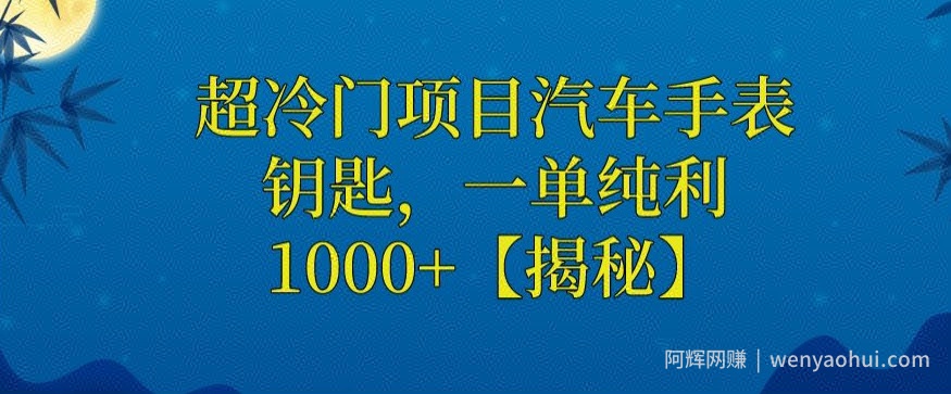 超冷门项目汽车手表钥匙，一单纯利1000+