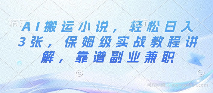 AI搬运小说，轻松日入3张，保姆级实战教程讲解，靠谱副业兼zhi