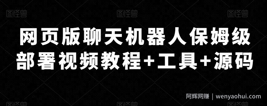 网页版聊天机器人保姆级部署视频教程+工具+源码