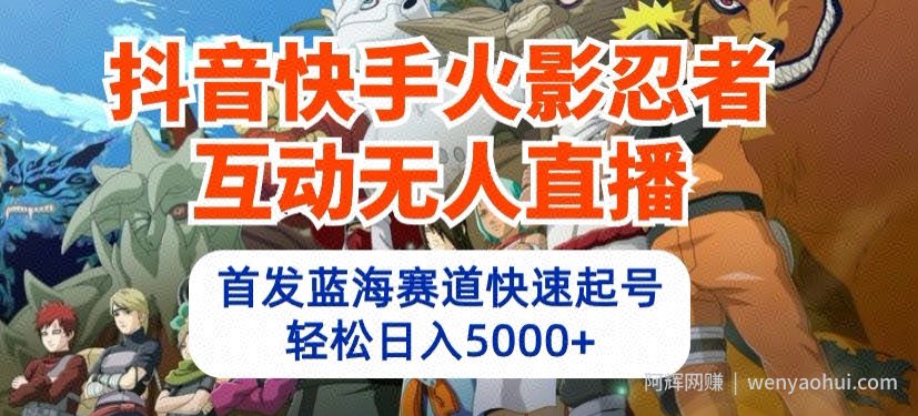 抖音快手火影忍者互动无人直播，首发蓝海赛道快速起号，轻松日入5000+【揭秘】