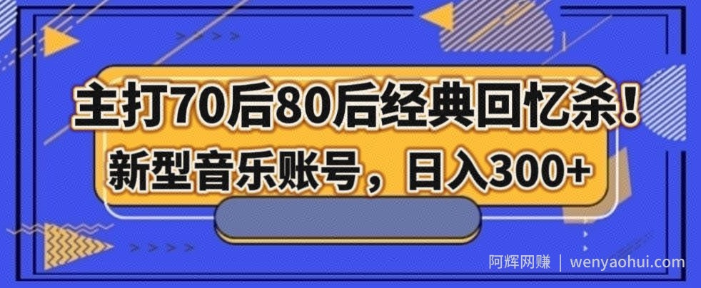 主打70后80后经典回忆杀！新型音乐账号，日入300+