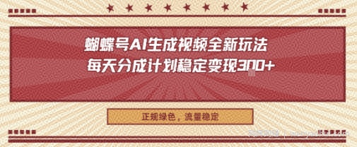 蝴蝶号AI生成视频全新玩法，每天分成计划稳定变现3张+，正规绿色，流量稳定