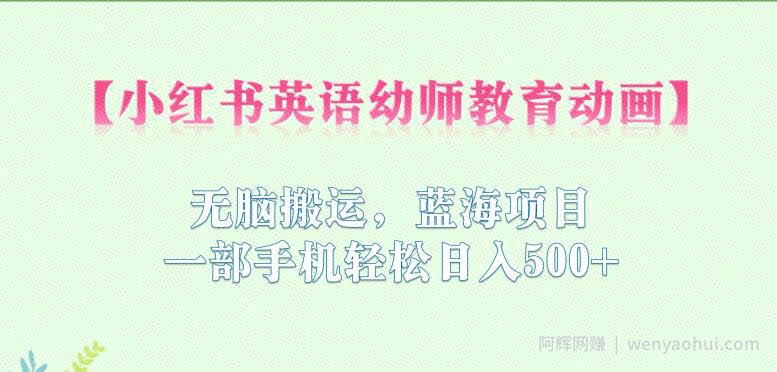 小红书英语幼师教育动画，无脑搬运，蓝海项目，一部手机轻松日入500+【揭秘】