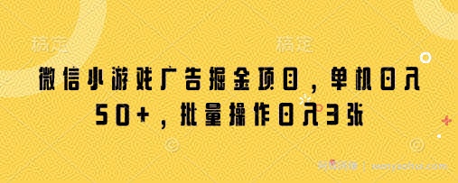 微信小游戏广告掘金项目，单机日入50+，批量操作日入3张
