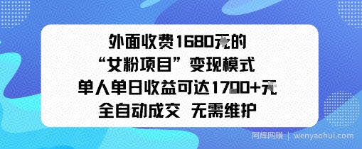 外面收费1680的“女粉项目”变现模式单人单日收益可达1k+全自动成交无需维护