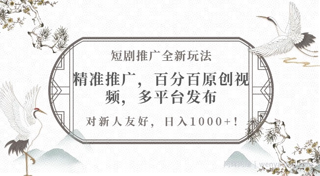 短剧推广全新玩法，精准推广，百分百原创视频，多平台发布，对新人友好，日入1k