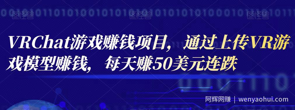 VRChat游戏賺米项目，通过上传VR游戏模型賺米，每天赚50美元