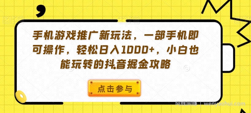 手机游戏推广新玩法，一部手机即可操作，轻松日入1000+，小白也能玩转的抖音掘金攻略【揭秘】