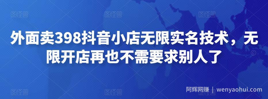 外面卖398抖音小店无限实名技术，无限开店再也不需要求别人了