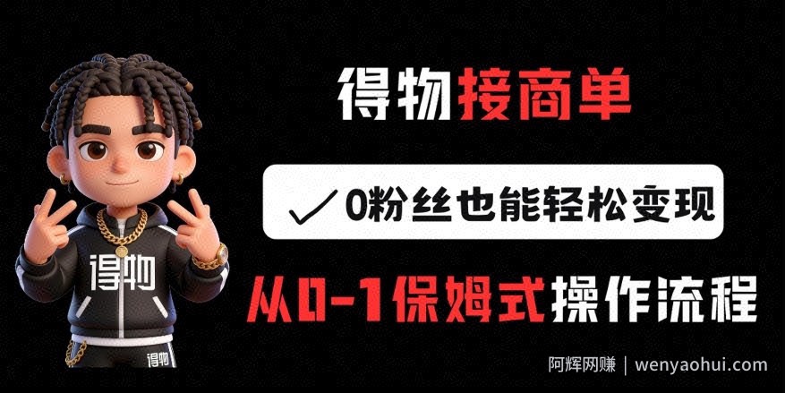 得物接商单，0粉丝也能轻松变现，从0-1保姆式操作流程