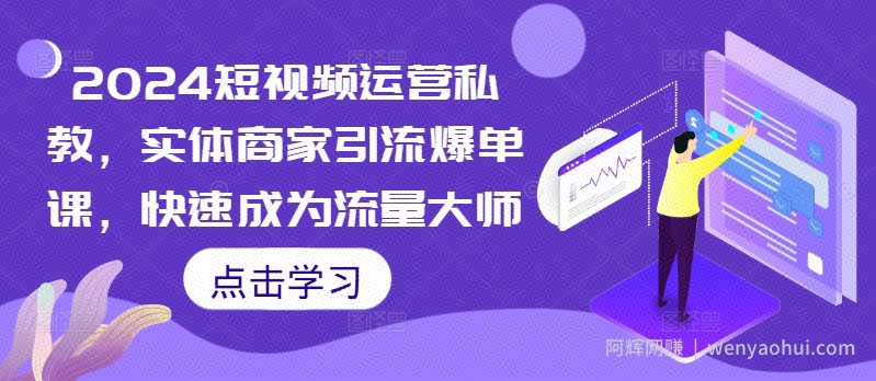 2024短视频运营私教，实体商家引流爆单课，快速成为流量大师
