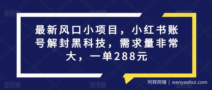 最新风口小项目，小红书账号解封黑科技，需求量非常大，一单288元