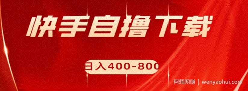快手自撸下载项目，每天花一个小时，日入400-800【揭秘】