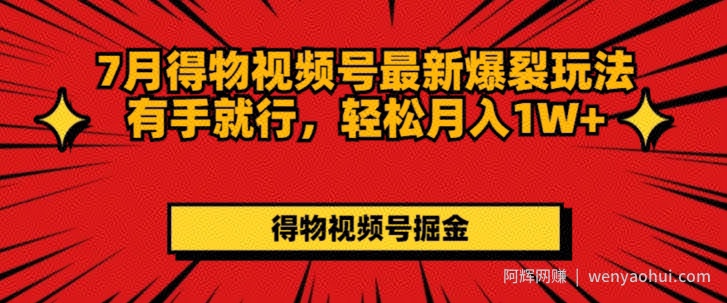 7月得物视频号最新爆裂玩法有手就行，轻松月入1W+