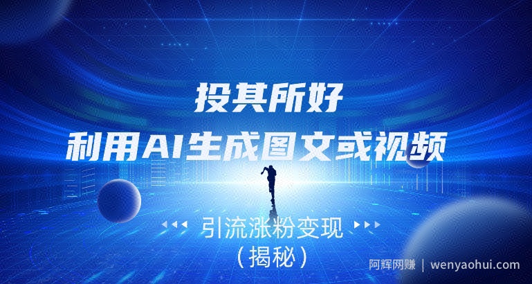 投其所好，利用AI生成图文或视频引流涨粉变现（揭秘）