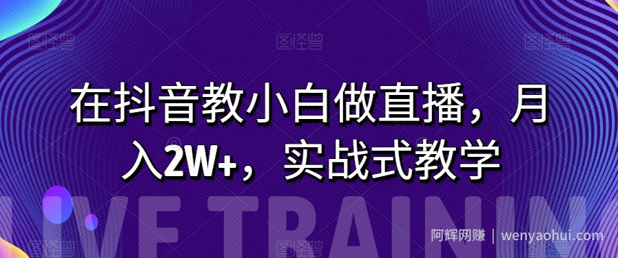 在抖音教小白做直播，月入2W+，实战式教学【揭秘】