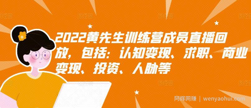 2022黄先生训练营成员直播回放，包括：认知变现、求职、商业变现、投入、人脉等