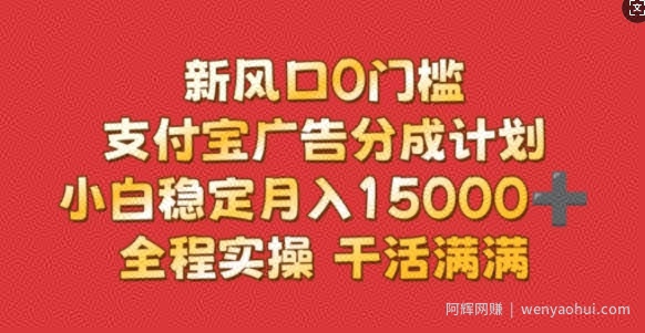 新风口0门槛，支付宝广告分成计划，小白稳定月入1.5w，全程实操，干活满满