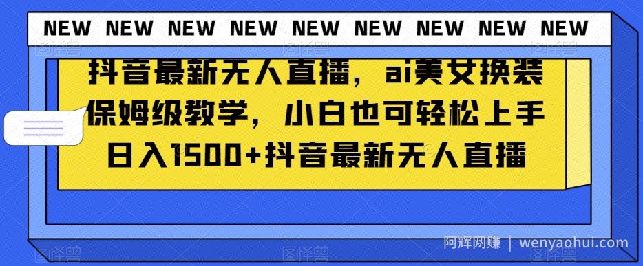抖音最新无人直播，ai美女换装保姆级教学，小白也可轻松上手日入1500+【揭秘】