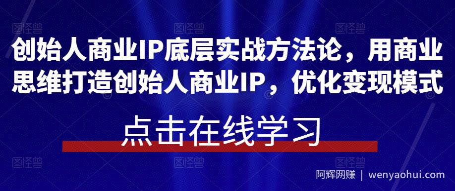创始人商业IP底层实战方法论，用商业思维打造创始人商业IP，优化变现模式