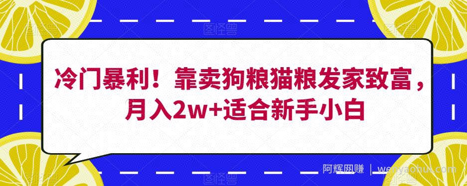 冷门暴利！靠卖狗粮猫粮发家致富，月入2w+适合新手小白【揭秘】