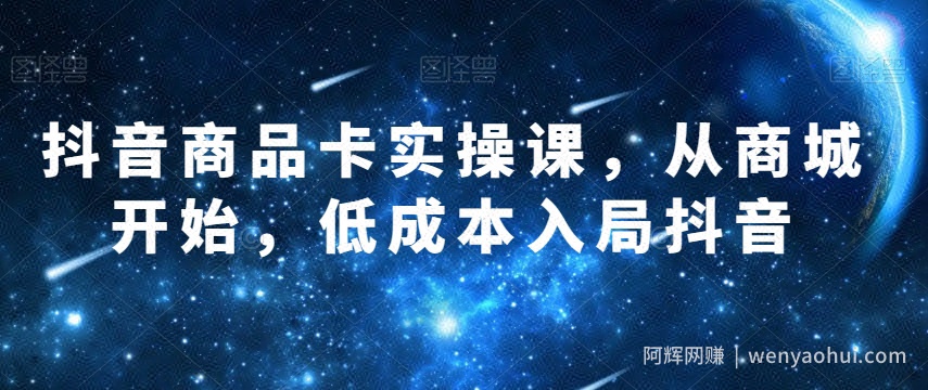 抖音商品卡实操课，从商城开始，低成本入局抖音