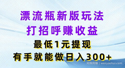 漂流瓶新版玩法，打招呼赚收益，最低1元提现，有手就能做，日入3张