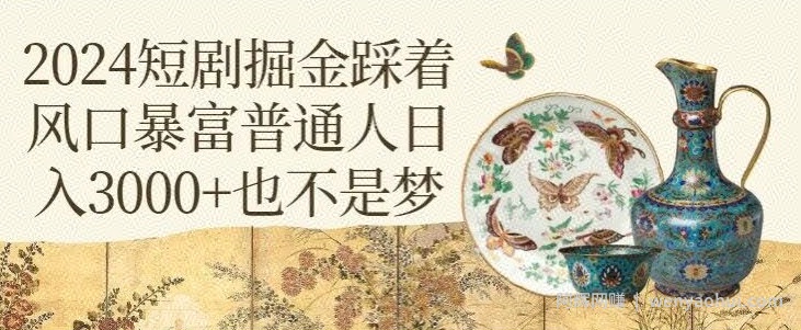 2024短剧掘金踩着风口暴富普通人日入3000+也不是梦