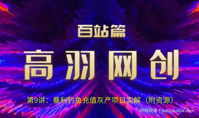 高羽网创百站篇第9讲：钓鱼充值挥产项目实解（附资源）【视频课程】