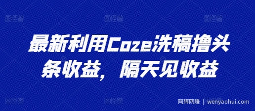 最新利用Coze洗稿撸头条收益，隔天见收益【揭秘】