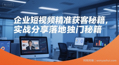 企业短视频精准获客秘籍，实战分享落地独门秘籍