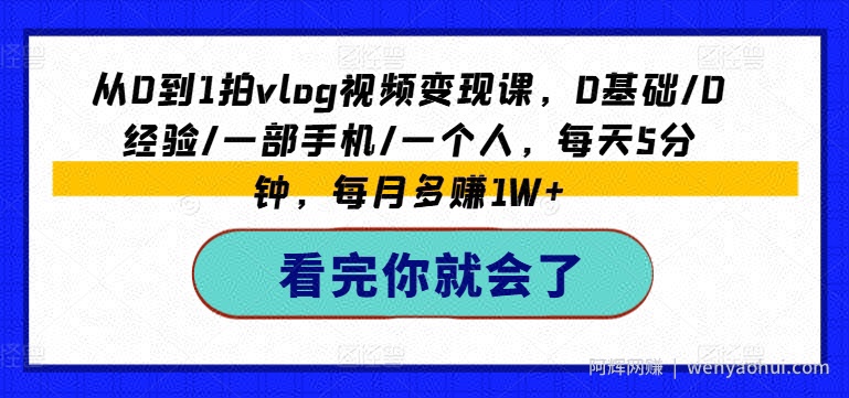 从0到1拍vlog视频变现课，0基础/0经验/一部手机/一个人，每天5分钟，每月多赚1W+