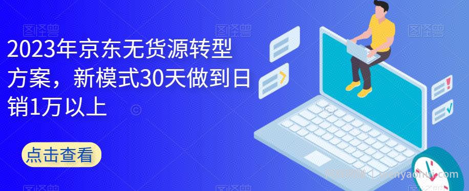 2023年京东无货源转型方案，新模式30天做到日销1万以上