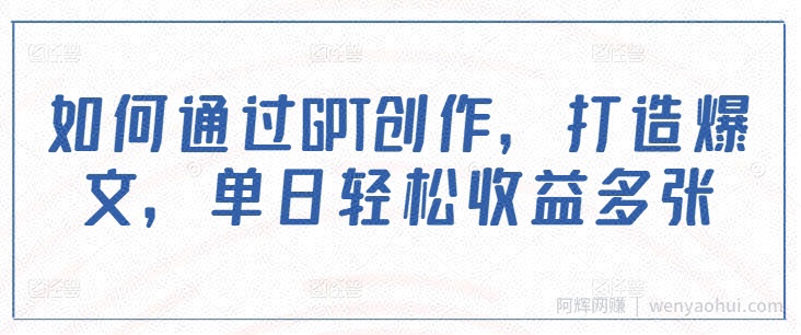 如何通过GPT创作，打造爆文，单日轻松收益多张