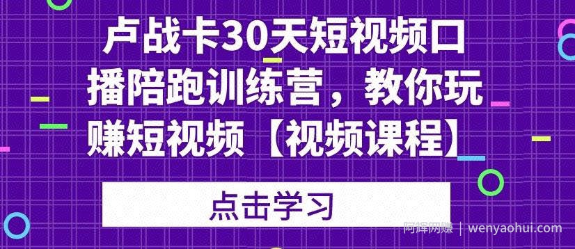 卢战卡30天短视频口播陪跑训练营，教你玩赚短视频【视频课程】