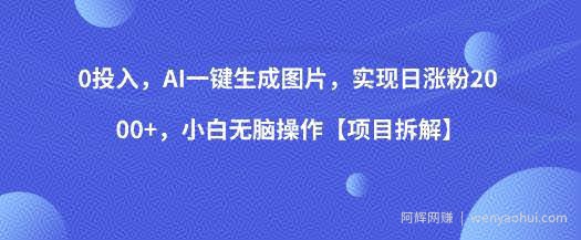 0投入，AI一键生成图片，实现日涨粉2000+，小白无脑操作【项目拆解】