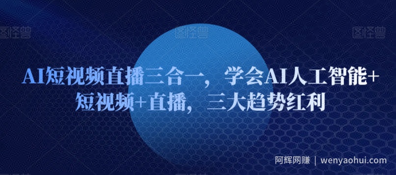 AI短视频直播三合一，学会AI人工智能+短视频+直播，三大趋势红利