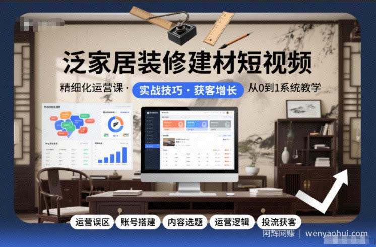 泛家居装修建材短视频精细化运营课，运营误区+账号搭建+内容选题+运营逻辑+投流获客