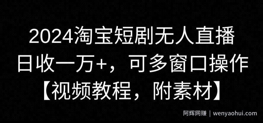 2024淘宝短剧无人直播，日收一万+，可多窗口操作【视频教程，附素材】【揭秘】