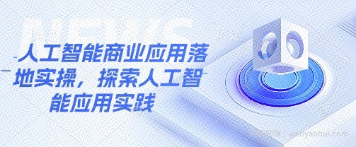 人工智能商业应用落地实操，探索人工智能应用实践