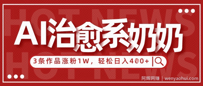 AI治愈系老奶奶情感赛道，3条作品涨粉1W+，小白轻松日入4张+