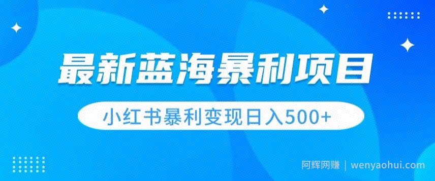 最新暴利蓝海项目，小红书图文变现，轻松实现日收益500+