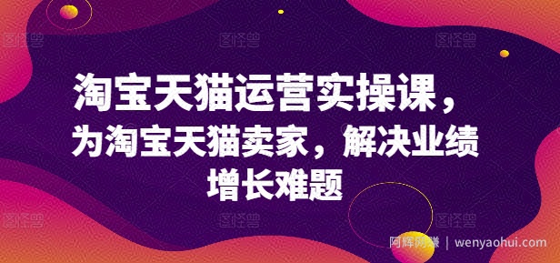 淘宝天猫运营实操课，为淘宝天猫卖家，解决业绩增长难题
