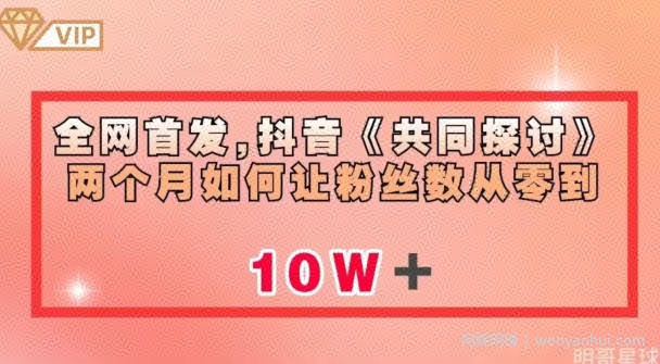 全网首发，抖音《共同探讨》两个月如何让粉丝数从零到10w【揭秘】
