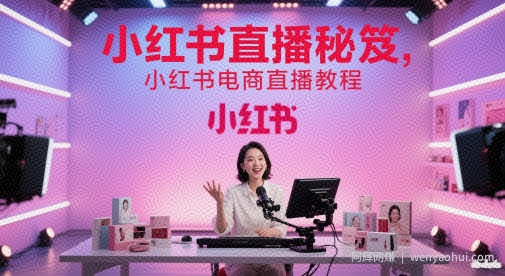 小红书直播秘笈，小红书电商直播教程